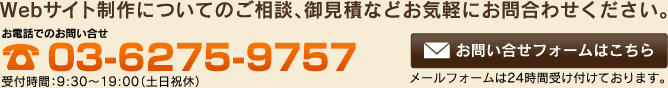 Webサイト制作についてのご相談、御見積などお気軽にお問い合せください。 お電話でのお問合せ 03-6275-9757　受付時間9:30～19：00（土日祝休） メールフォームは24時間受け付けております。