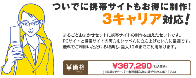まるごとおまかせSETに携帯サイトの制作を加えたセットです。
PCサイトと携帯サイトの両方をいっぺんに立ち上げたい方に最適です。
無料でご利用いただける特典も、最大6点までご利用頂けます。