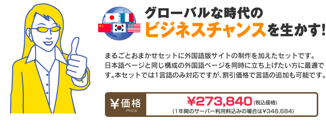 まるごとおまかせSETに外国語版サイトの制作を加えたセットです。
日本語ページと同じ構成の外国語ページを同時に立ち上げたい方に最適です。
本セットでは1言語のみ対応ですが、割引価格で言語の追加も可能です。