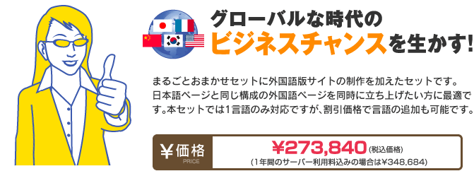 まるごとおまかせSETに外国語版サイトの制作を加えたセットです。
日本語ページと同じ構成の外国語ページを同時に立ち上げたい方に最適です。
本セットでは1言語のみ対応ですが、割引価格で言語の追加も可能です。